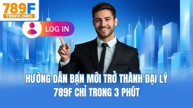 Hướng dẫn bạn mới trở thành đại lý 789F chỉ trong 3 phút